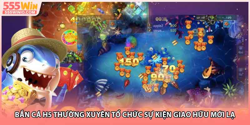 Bắn cá H5 thường xuyên tổ chức sự kiện giao hữu mới lạ