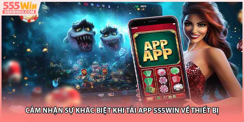 Cảm nhận sự khác biệt khi tải app 555WIN về thiết bị
