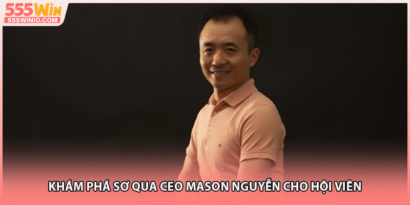 Khám phá sơ qua CEO Mason Nguyễn cho hội viên