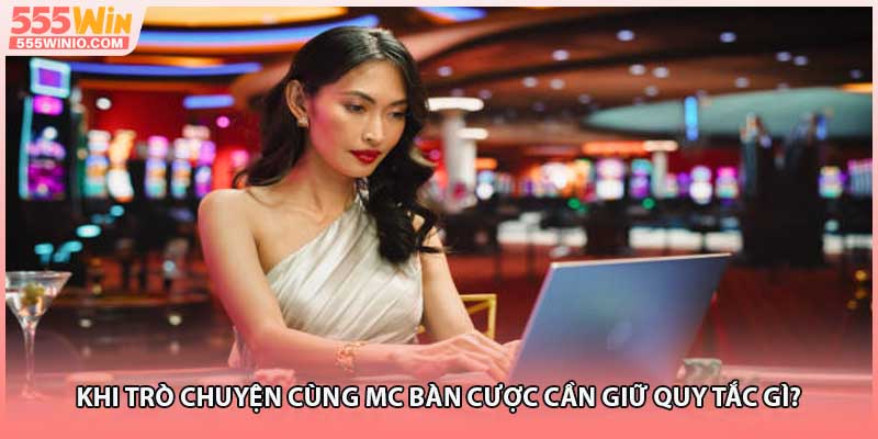 Khi trò chuyện cùng MC bàn cược cần giữ quy tắc gì?