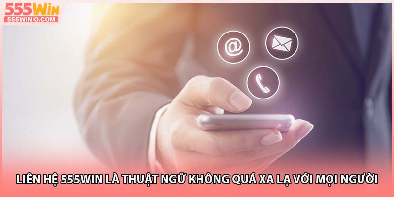 Liên hệ 555WIN là thuật ngữ không quá xa lạ với mọi người