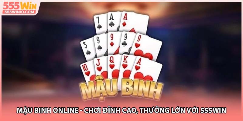 Mậu Binh Online - Chơi Đỉnh Cao, Thưởng Lớn Với 555WIN