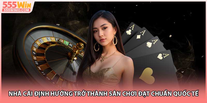 Nhà cái định hướng trở thành sân chơi đạt chuẩn quốc tế