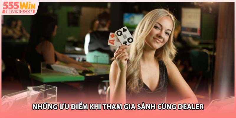Những ưu điểm khi tham gia sảnh cùng Dealer