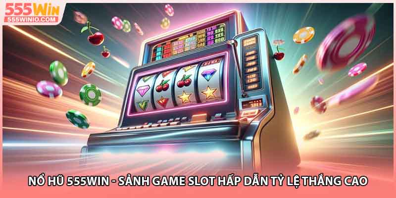 555win – thế giới nổ hũ may mắn, cơ hội đổi đời mỗi vòng quay