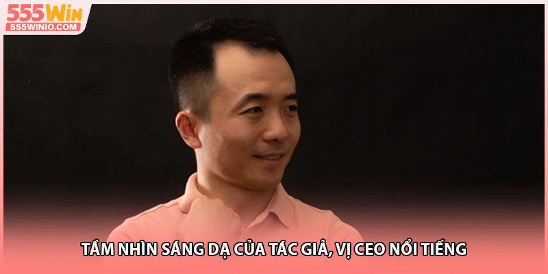 Tầm nhìn sáng dạ của tác giả, vị CEO nổi tiếng